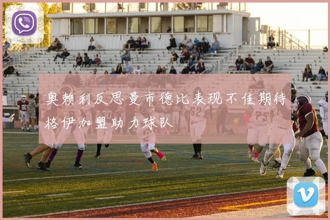 奥赖利反思曼市德比表现不佳期待格伊加盟助力球队