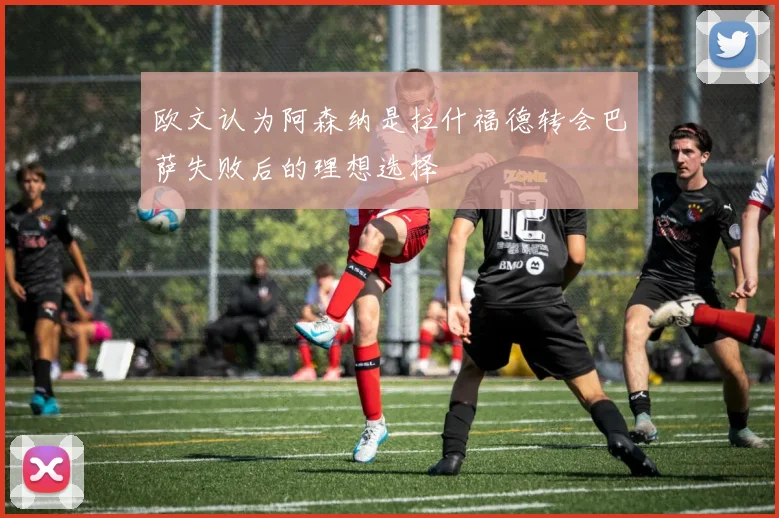欧文认为阿森纳是拉什福德转会巴萨失败后的理想选择