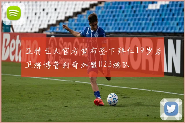亚特兰大官方宣布签下拜仁19岁后卫柳博普利奇加盟U23梯队