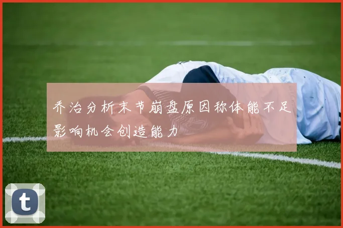 乔治分析末节崩盘原因称体能不足影响机会创造能力