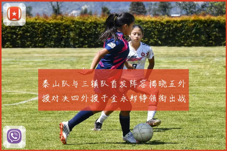 泰山队与三镇队首发阵容揭晓五外援对决四外援于金永郑铮领衔出战