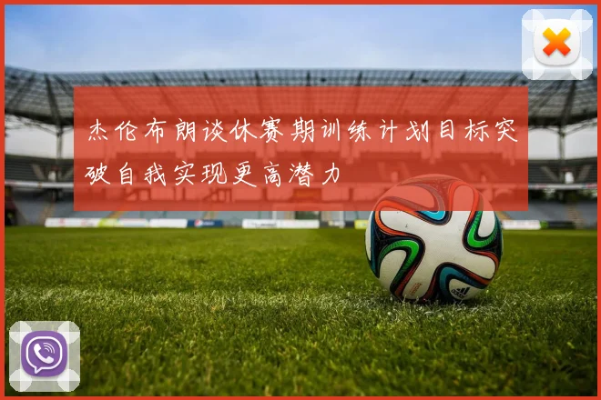 杰伦布朗谈休赛期训练计划目标突破自我实现更高潜力