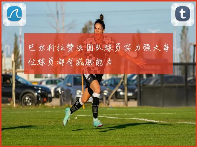 巴尔科拉赞法国队球员实力强大每位球员都有威胁能力