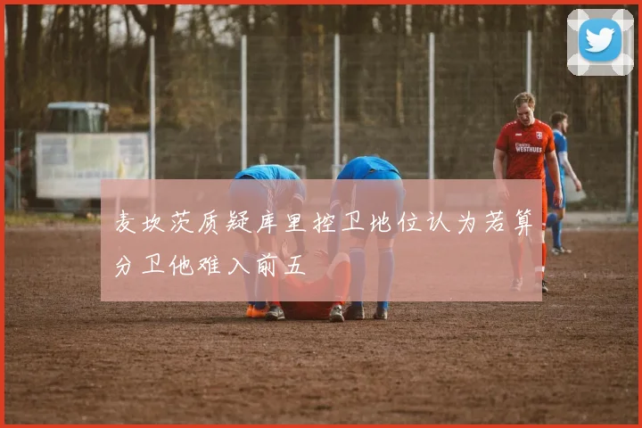 麦坎茨质疑库里控卫地位认为若算分卫他难入前五