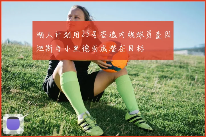 湖人计划用25号签选内线球员奎因坦斯与小里德或成潜在目标