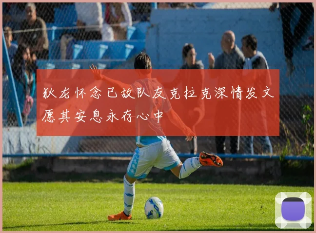 狄龙怀念已故队友克拉克深情发文愿其安息永存心中