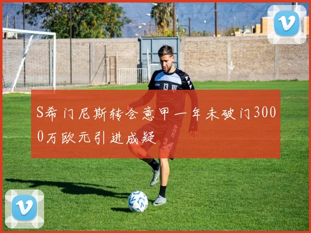 S希门尼斯转会意甲一年未破门3000万欧元引进成疑