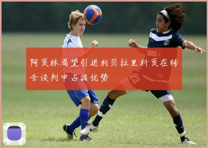 阿莫林渴望引进利贝拉里科莫在转会谈判中占据优势