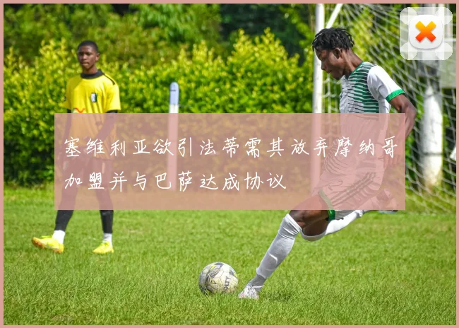 塞维利亚欲引法蒂需其放弃摩纳哥加盟并与巴萨达成协议