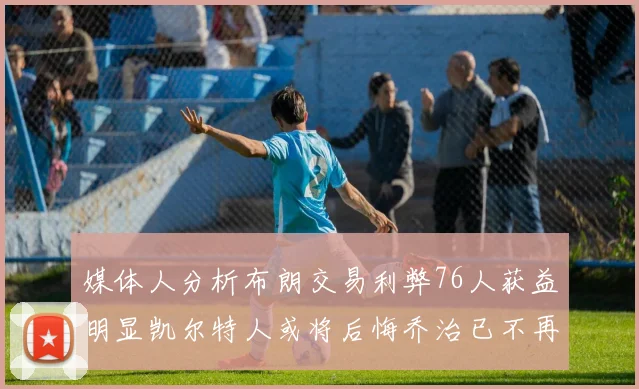 媒体人分析布朗交易利弊76人获益明显凯尔特人或将后悔乔治已不再巅峰