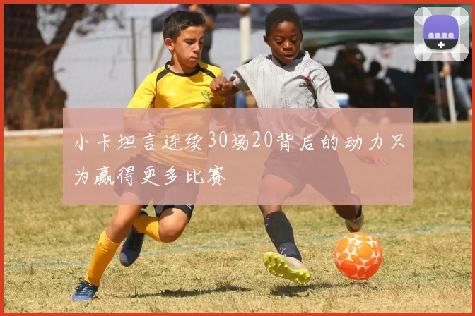 小卡坦言连续30场20背后的动力只为赢得更多比赛