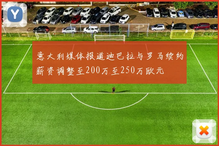 意大利媒体报道迪巴拉与罗马续约薪资调整至200万至250万欧元